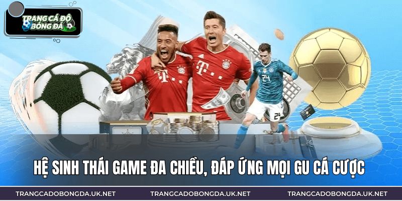 Hệ sinh thái game đa chiều, đáp ứng mọi gu cá cược 
